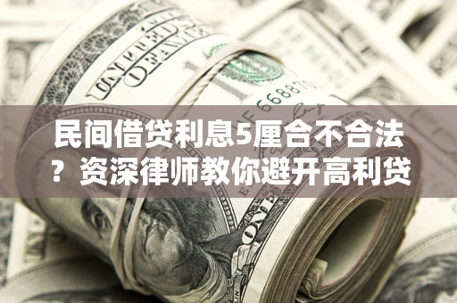 武汉民间借贷利息5厘合不合法？资深律师教你避开高利贷陷阱