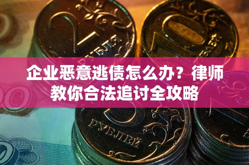 武汉企业恶意逃债怎么办？律师教你合法追讨全攻略