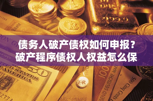 武汉债务人破产债权如何申报？破产程序债权人权益怎么保障？