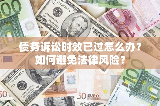 武汉债务诉讼时效已过怎么办？如何避免法律风险？