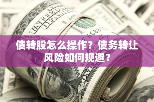 武汉债转股怎么操作？债务转让风险如何规避？