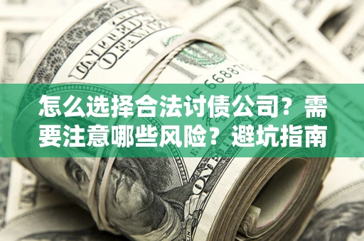 武汉怎么选择合法讨债公司？需要注意哪些风险？避坑指南来了！
