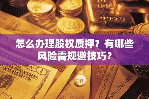武汉怎么办理股权质押？有哪些风险需规避技巧？
