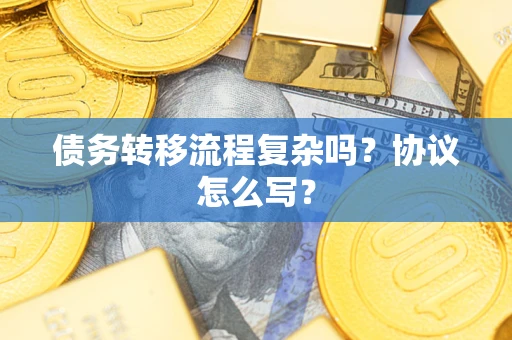 武汉债务转移流程复杂吗？协议怎么写？