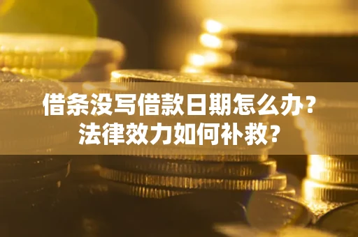 武汉借条没写借款日期怎么办?法律效力如何补救? 武汉借条没写借款日期怎么办?法律效力如何补救?