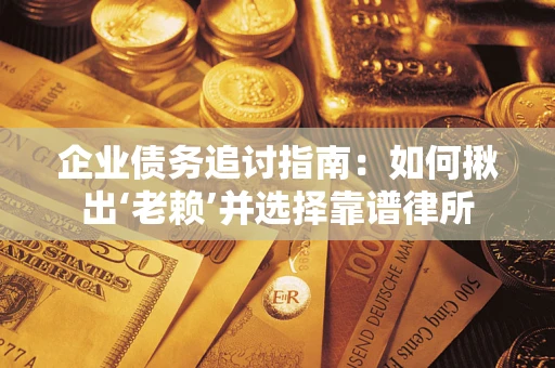 武汉企业债务追讨指南：如何揪出‘老赖’并选择靠谱律所