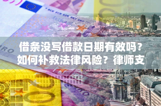 武汉借条没写借款日期有效吗？如何补救法律风险？律师支招