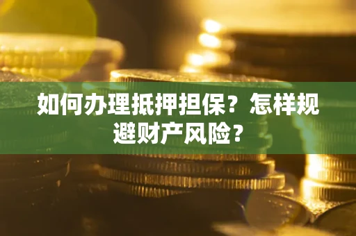武汉如何办理抵押担保？怎样规避财产风险？