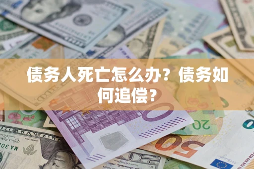 武汉债务人死亡怎么办？债务如何追偿？