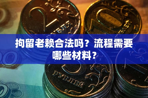 武汉拘留老赖合法吗？流程需要哪些材料？
