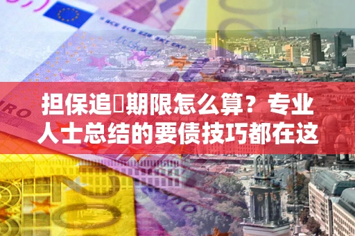 武汉担保追償期限怎么算？专业人士总结的要债技巧都在这里了