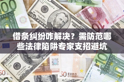 武汉借条纠纷咋解决？需防范哪些法律陷阱专家支招避坑