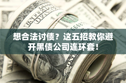 武汉想合法讨债？这五招教你避开黑债公司连环套！