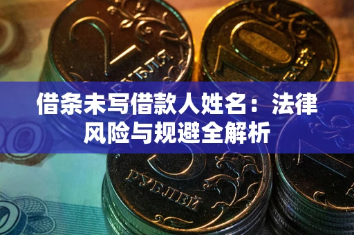 武汉借条未写借款人姓名：法律风险与规避全解析