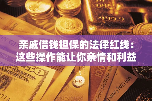 武汉亲戚借钱担保的法律红线：这些操作能让你亲情和利益两不误