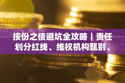 武汉按份之债避坑全攻略｜责任划分红线、维权机构甄别、纠纷处理全流程拆解