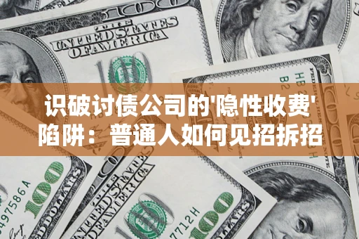 武汉识破讨债公司的'隐性收费'陷阱：普通人如何见招拆招？