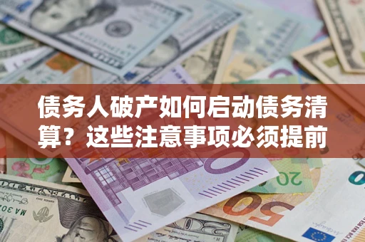 武汉债务人破产如何启动债务清算？这些注意事项必须提前知道