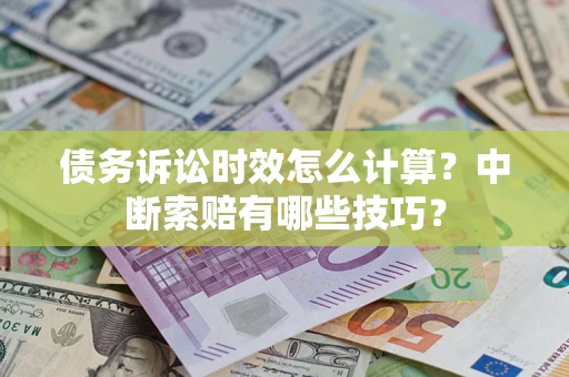 武汉债务诉讼时效怎么计算？中断索赔有哪些技巧？