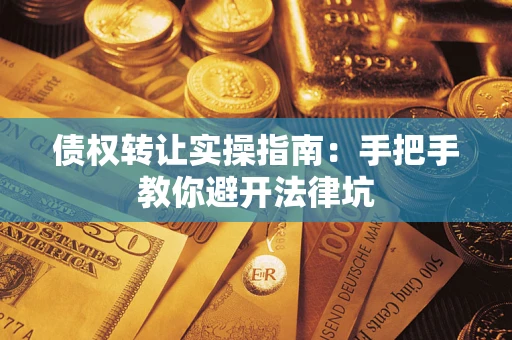 武汉债权转让实操指南：手把手教你避开法律坑
