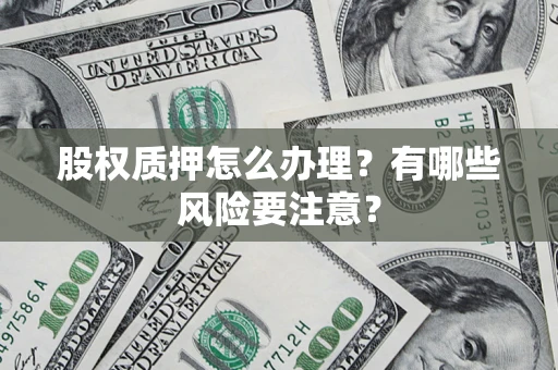 武汉股权质押怎么办理？有哪些风险要注意？