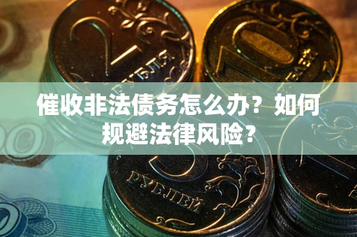 武汉催收非法债务怎么办？如何规避法律风险？