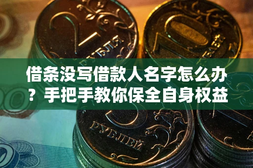 武汉借条没写借款人名字怎么办？手把手教你保全自身权益