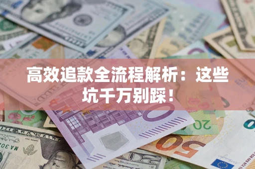 武汉高效追款全流程解析：这些坑千万别踩！