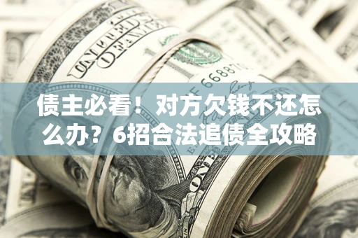 武汉债主必看！对方欠钱不还怎么办？6招合法追债全攻略