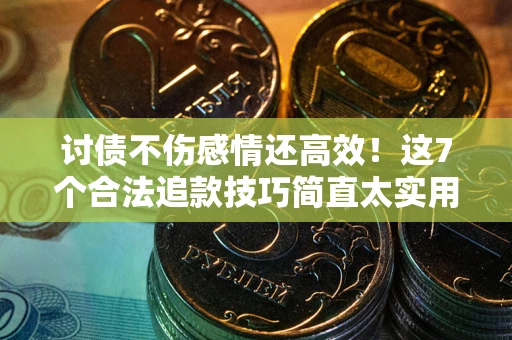 武汉讨债不伤感情还高效！这7个合法追款技巧简直太实用