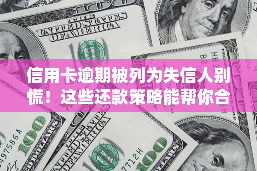 武汉信用卡逾期被列为失信人别慌！这些还款策略能帮你合法止损