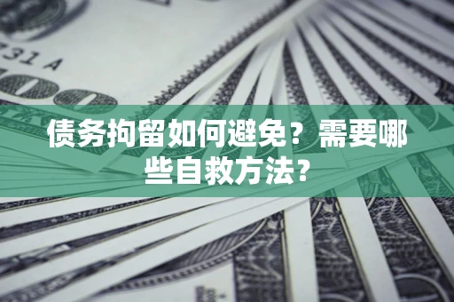 武汉债务拘留如何避免？需要哪些自救方法？