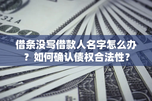 武汉借条没写借款人名字怎么办？如何确认债权合法性？