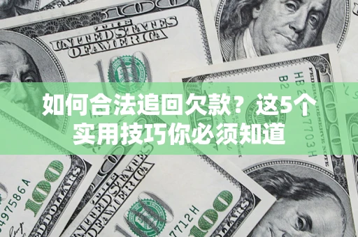 武汉如何合法追回欠款？这5个实用技巧你必须知道