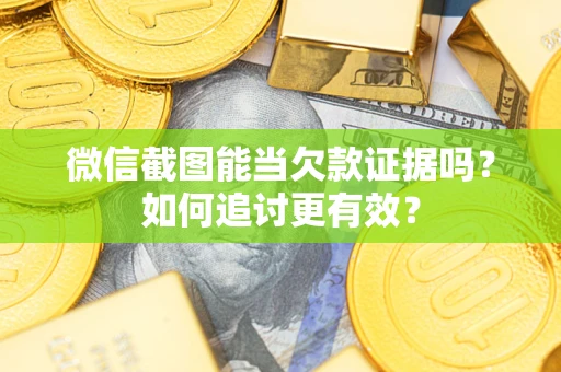 武汉微信截图能当欠款证据吗？如何追讨更有效？