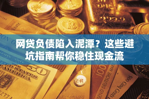武汉网贷负债陷入泥潭？这些避坑指南帮你稳住现金流