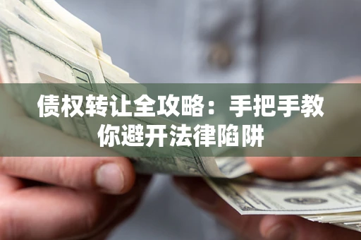 武汉债权转让全攻略：手把手教你避开法律陷阱