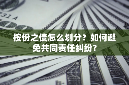 武汉按份之债怎么划分？如何避免共同责任纠纷？