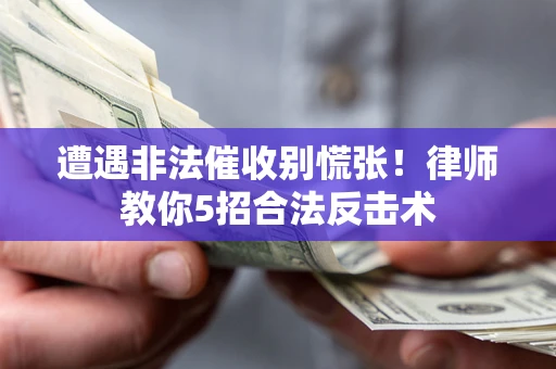武汉遭遇非法催收别慌张！律师教你5招合法反击术