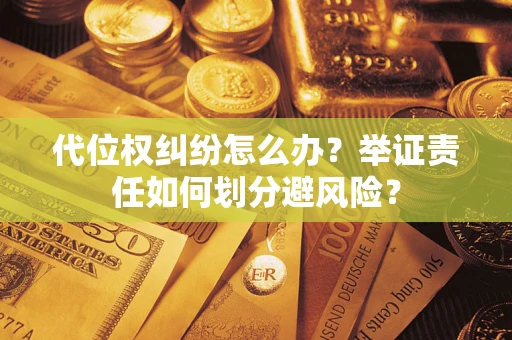 武汉代位权纠纷怎么办？举证责任如何划分避风险？