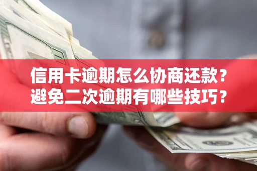 武汉信用卡逾期怎么协商还款？避免二次逾期有哪些技巧？