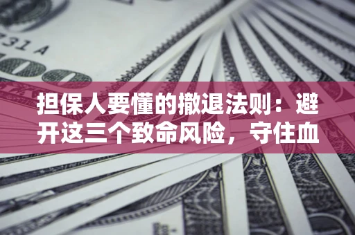 武汉担保人要懂的撤退法则：避开这三个致命风险，守住血汗钱