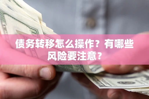 武汉债务转移怎么操作？有哪些风险要注意？