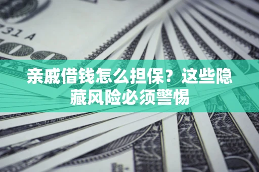 武汉亲戚借钱怎么担保？这些隐藏风险必须警惕