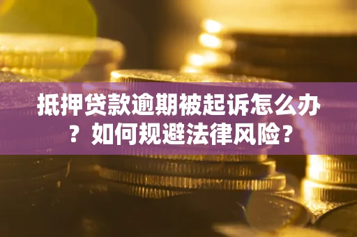 武汉抵押贷款逾期被起诉怎么办？如何规避法律风险？