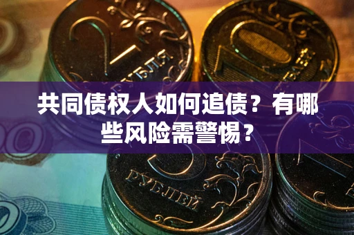 武汉共同债权人如何追债？有哪些风险需警惕？