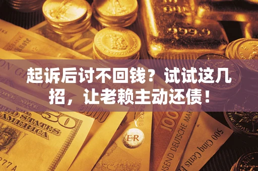 武汉起诉后讨不回钱？试试这几招，让老赖主动还债！