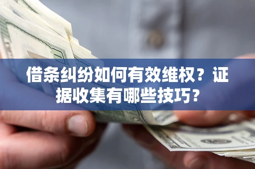 武汉借条纠纷如何有效维权？证据收集有哪些技巧？