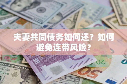武汉夫妻共同债务如何还？如何避免连带风险？