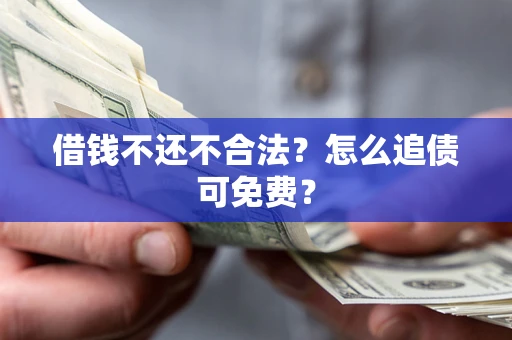 武汉借钱不还不合法？怎么追债可免费？